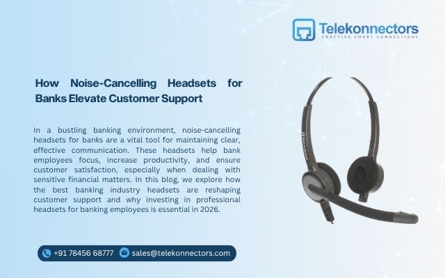 How Noise-Cancelling Headsets for Banks Elevate Customer Support